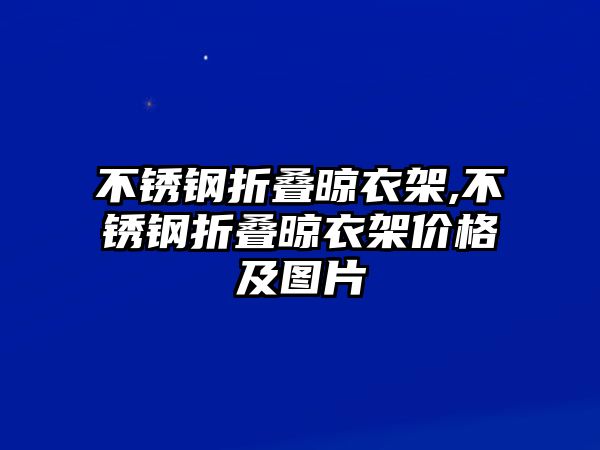 不銹鋼折疊晾衣架,不銹鋼折疊晾衣架價格及圖片