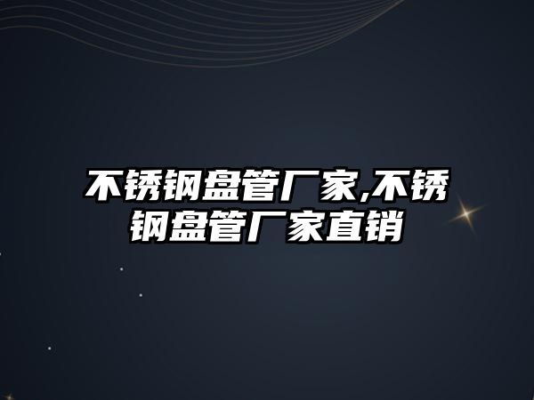 不銹鋼盤管廠家,不銹鋼盤管廠家直銷