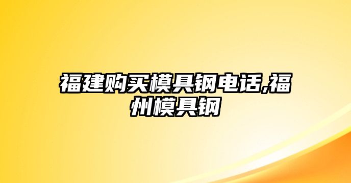 福建購買模具鋼電話,福州模具鋼