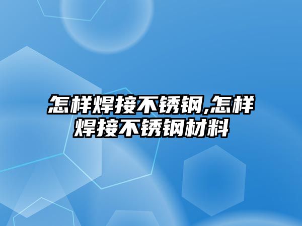 怎樣焊接不銹鋼,怎樣焊接不銹鋼材料