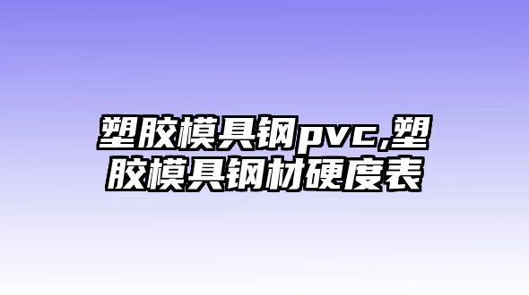 塑膠模具鋼pvc,塑膠模具鋼材硬度表