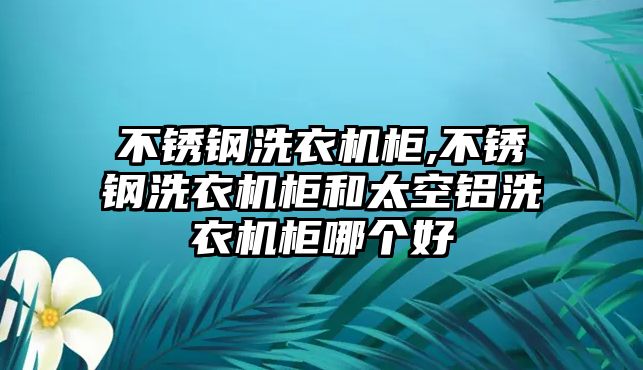 不銹鋼洗衣機柜,不銹鋼洗衣機柜和太空鋁洗衣機柜哪個好