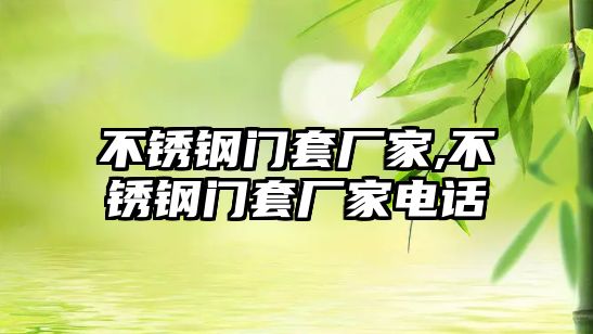 不銹鋼門套廠家,不銹鋼門套廠家電話