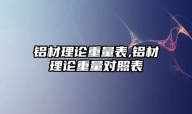 鋁材理論重量表,鋁材理論重量對照表