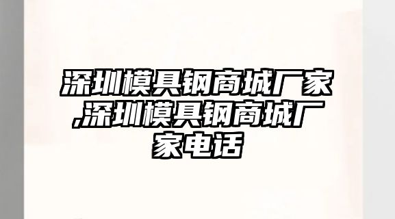 深圳模具鋼商城廠家,深圳模具鋼商城廠家電話