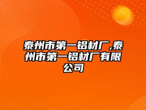 泰州市第一鋁材廠,泰州市第一鋁材廠有限公司