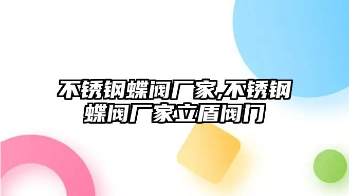 不銹鋼蝶閥廠家,不銹鋼蝶閥廠家立盾閥門