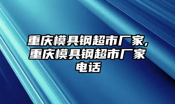 重慶模具鋼超市廠家,重慶模具鋼超市廠家電話