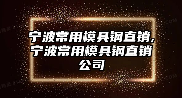 寧波常用模具鋼直銷,寧波常用模具鋼直銷公司