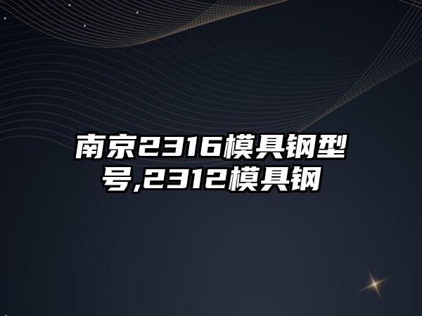 南京2316模具鋼型號,2312模具鋼