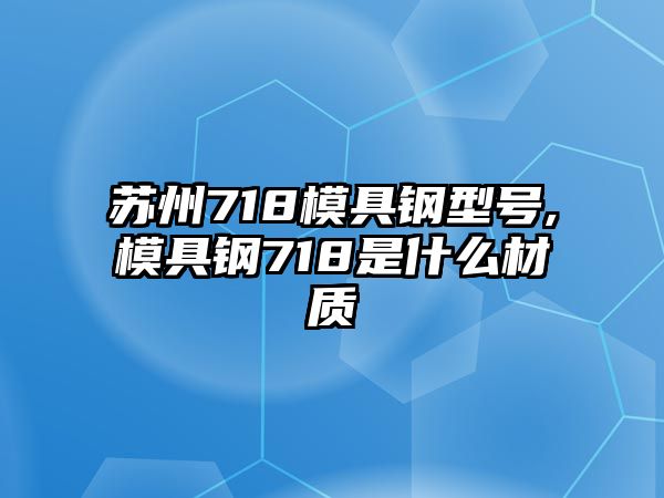 蘇州718模具鋼型號,模具鋼718是什么材質(zhì)