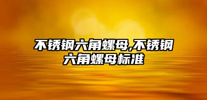 不銹鋼六角螺母,不銹鋼六角螺母標準