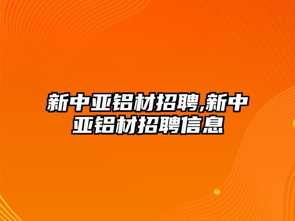 新中亞鋁材招聘,新中亞鋁材招聘信息