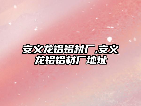 安義龍鋁鋁材廠,安義龍鋁鋁材廠地址