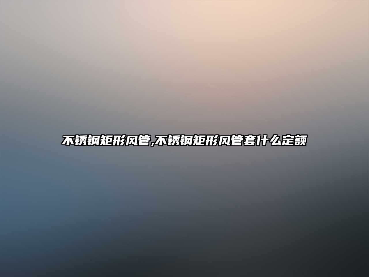 不銹鋼矩形風(fēng)管,不銹鋼矩形風(fēng)管套什么定額