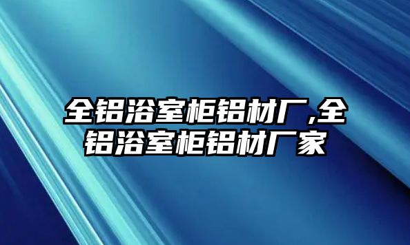 全鋁浴室柜鋁材廠,全鋁浴室柜鋁材廠家