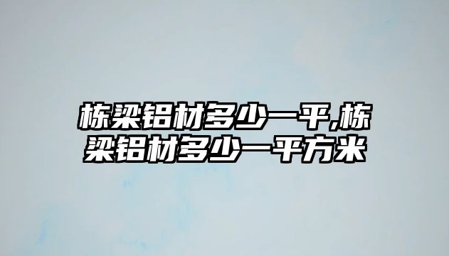 棟梁鋁材多少一平,棟梁鋁材多少一平方米