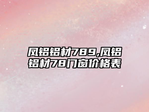 鳳鋁鋁材789,鳳鋁鋁材78門窗價(jià)格表