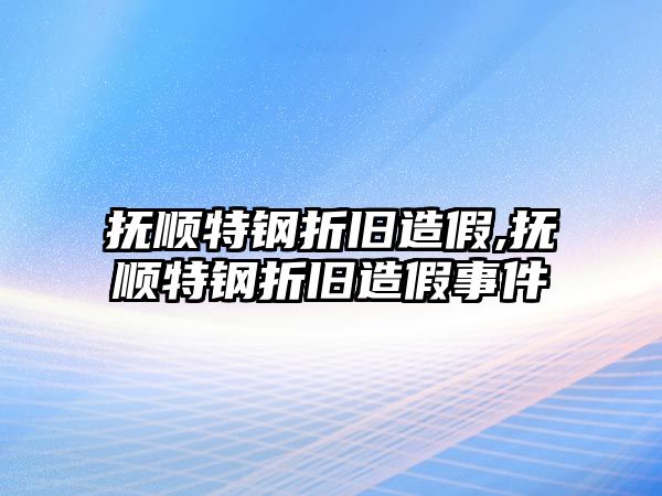 撫順特鋼折舊造假,撫順特鋼折舊造假事件