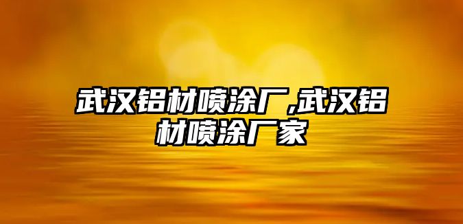 武漢鋁材噴涂廠,武漢鋁材噴涂廠家