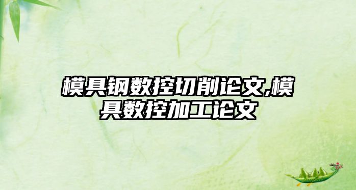 模具鋼數(shù)控切削論文,模具數(shù)控加工論文