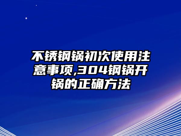 不銹鋼鍋初次使用注意事項(xiàng),304鋼鍋開鍋的正確方法