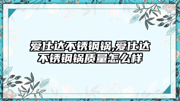 愛仕達不銹鋼鍋,愛仕達不銹鋼鍋質(zhì)量怎么樣