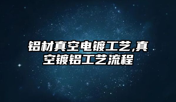 鋁材真空電鍍工藝,真空鍍鋁工藝流程