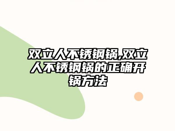 雙立人不銹鋼鍋,雙立人不銹鋼鍋的正確開(kāi)鍋方法