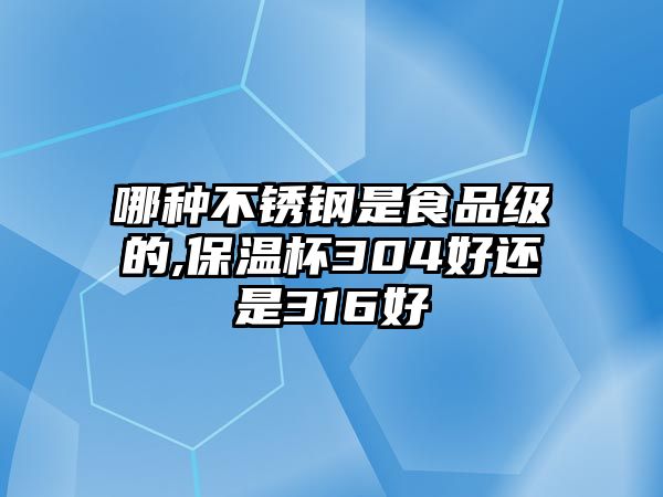 哪種不銹鋼是食品級(jí)的,保溫杯304好還是316好