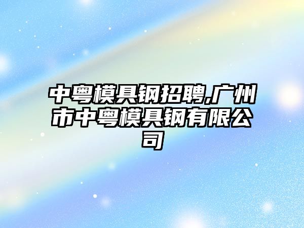 中粵模具鋼招聘,廣州市中粵模具鋼有限公司