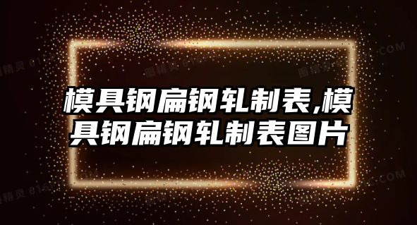 模具鋼扁鋼軋制表,模具鋼扁鋼軋制表圖片