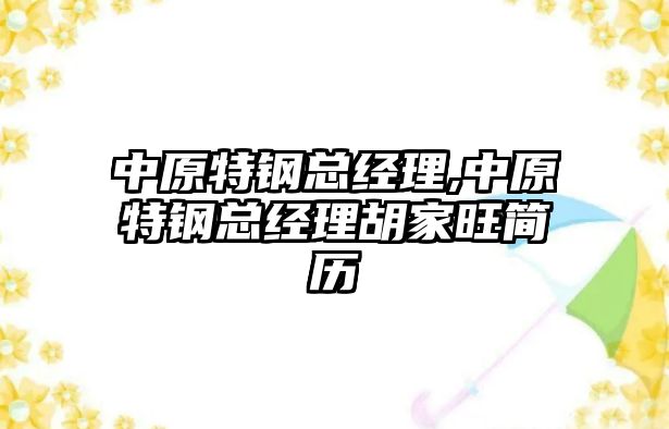 中原特鋼總經(jīng)理,中原特鋼總經(jīng)理胡家旺簡(jiǎn)歷