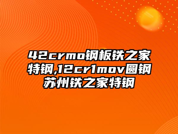 42crmo鋼板鐵之家特鋼,12cr1mov圓鋼蘇州鐵之家特鋼