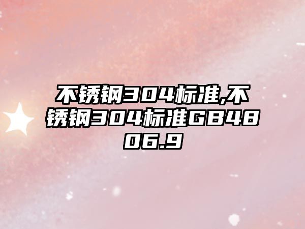 不銹鋼304標準,不銹鋼304標準GB4806.9