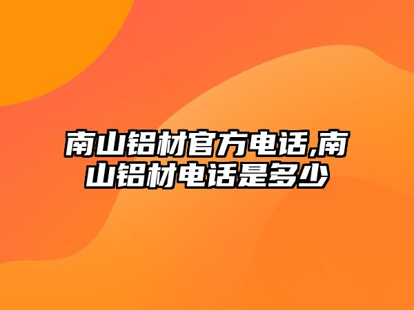 南山鋁材官方電話,南山鋁材電話是多少