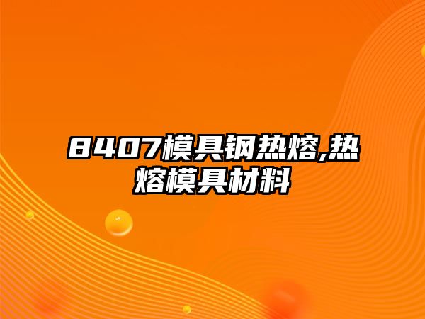 8407模具鋼熱熔,熱熔模具材料