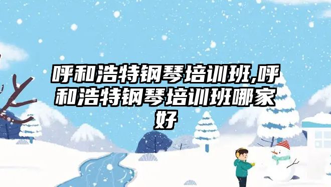 呼和浩特鋼琴培訓班,呼和浩特鋼琴培訓班哪家好