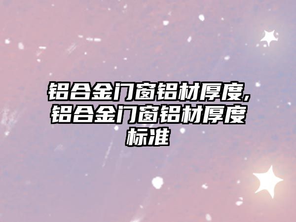 鋁合金門窗鋁材厚度,鋁合金門窗鋁材厚度標(biāo)準(zhǔn)