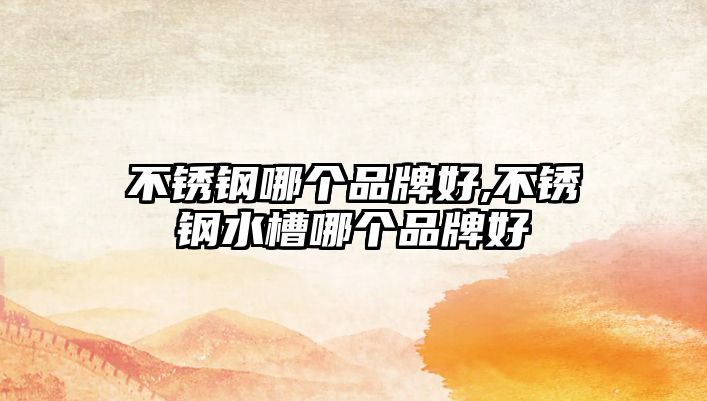 不銹鋼哪個品牌好,不銹鋼水槽哪個品牌好