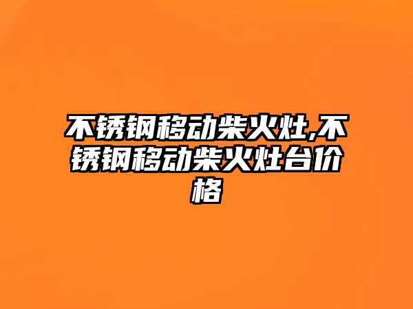 不銹鋼移動柴火灶,不銹鋼移動柴火灶臺價格