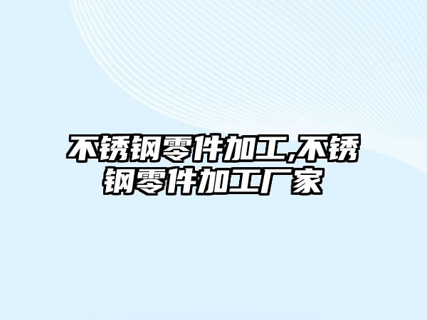 不銹鋼零件加工,不銹鋼零件加工廠家