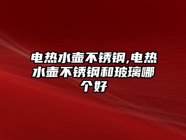 電熱水壺不銹鋼,電熱水壺不銹鋼和玻璃哪個(gè)好