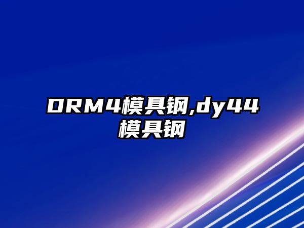 DRM4模具鋼,dy44模具鋼