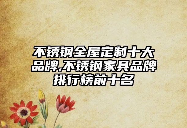 不銹鋼全屋定制十大品牌,不銹鋼家具品牌排行榜前十名