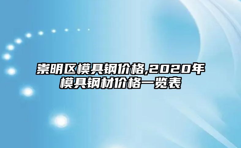 崇明區(qū)模具鋼價(jià)格,2020年模具鋼材價(jià)格一覽表