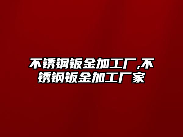 不銹鋼鈑金加工廠,不銹鋼鈑金加工廠家