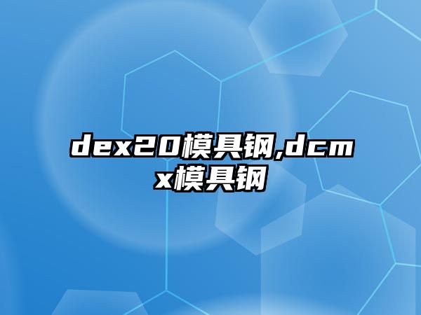 dex20模具鋼,dcmx模具鋼