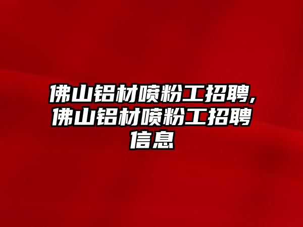 佛山鋁材噴粉工招聘,佛山鋁材噴粉工招聘信息