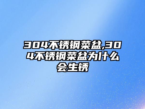 304不銹鋼菜盆,304不銹鋼菜盆為什么會生銹